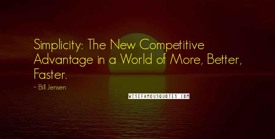 Bill Jensen quotes: Simplicity: The New Competitive Advantage in a World of More, Better, Faster.