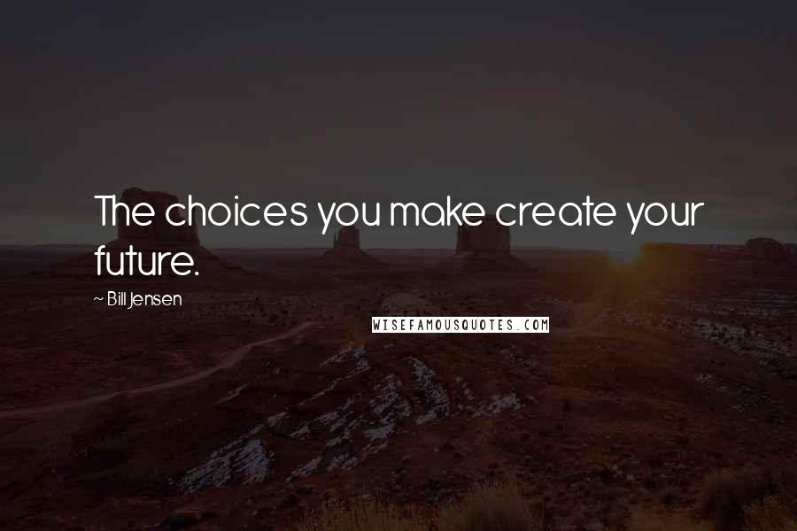 Bill Jensen quotes: The choices you make create your future.