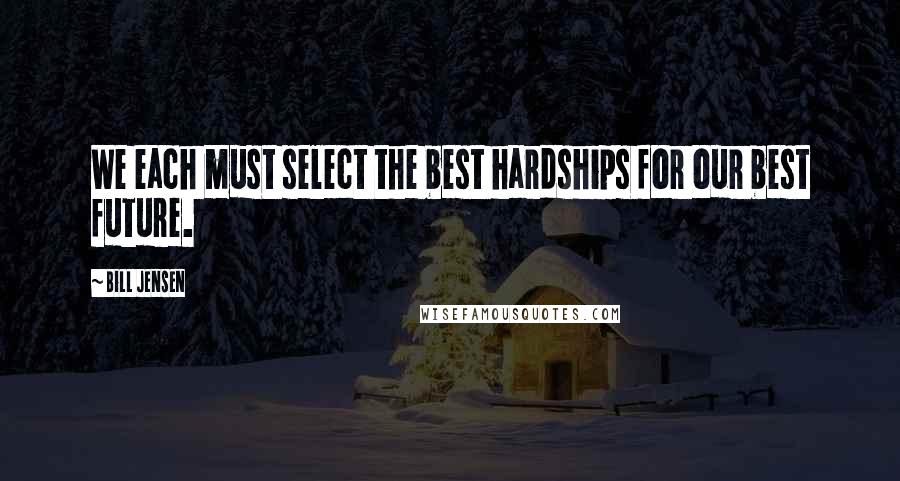 Bill Jensen quotes: We each must select the best hardships for our best future.