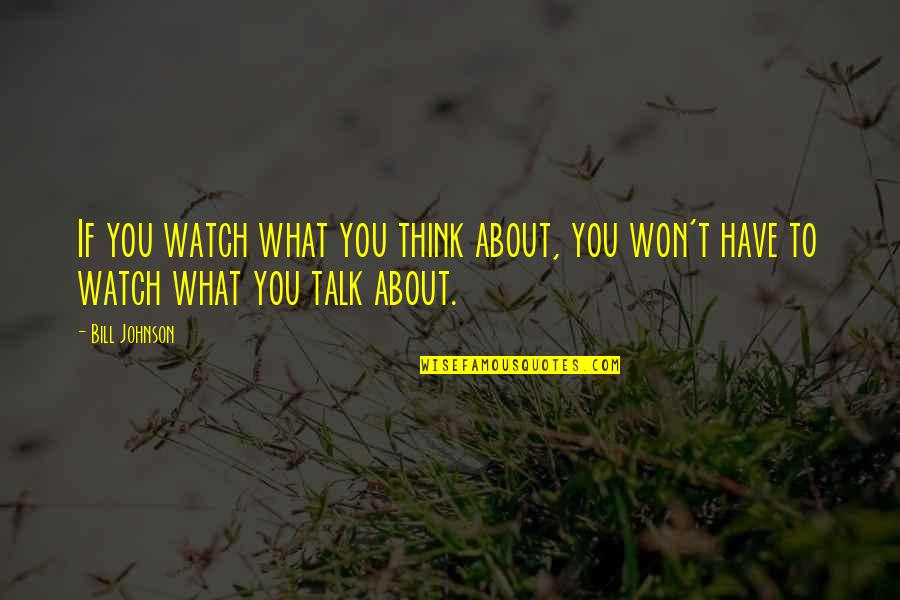 Bill Johnson Bethel Quotes By Bill Johnson: If you watch what you think about, you
