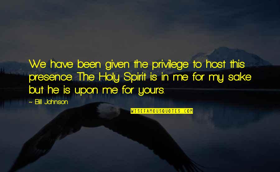 Bill Johnson Holy Spirit Quotes By Bill Johnson: We have been given the privilege to host Bill Johnson Holy Spirit Quotes By Bill Johnson: We have been given the privilege to host