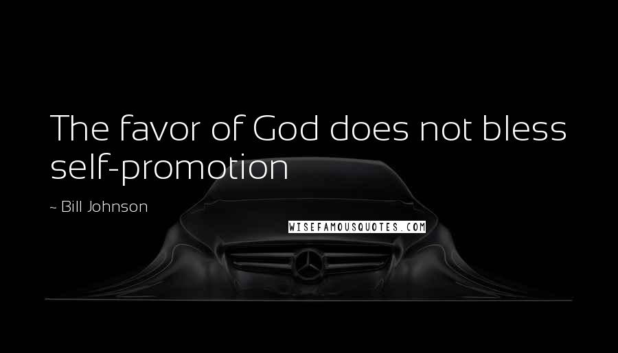 Bill Johnson quotes: The favor of God does not bless self-promotion