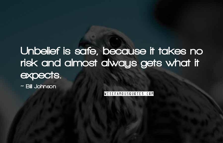 Bill Johnson quotes: Unbelief is safe, because it takes no risk and almost always gets what it expects.