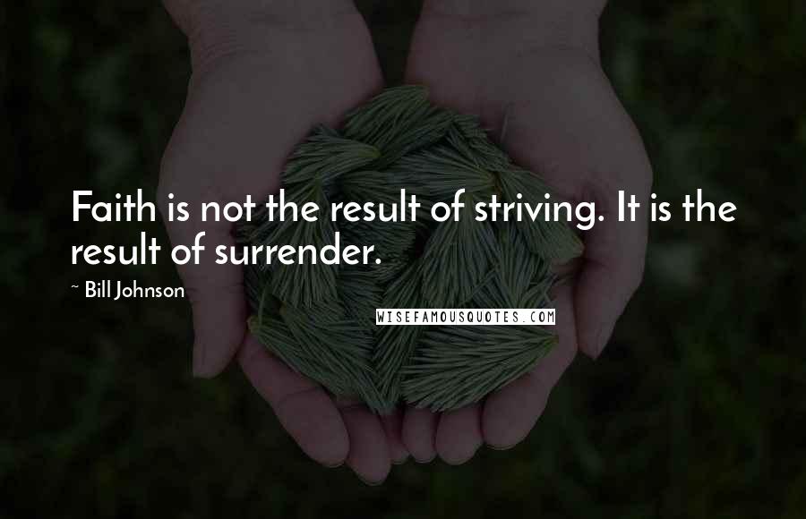 Bill Johnson quotes: Faith is not the result of striving. It is the result of surrender.