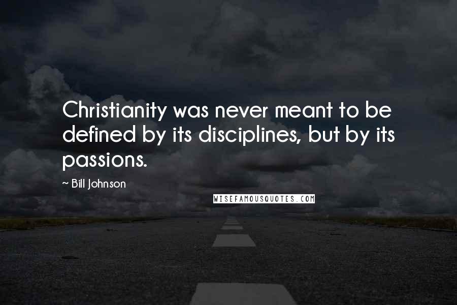 Bill Johnson quotes: Christianity was never meant to be defined by its disciplines, but by its passions.