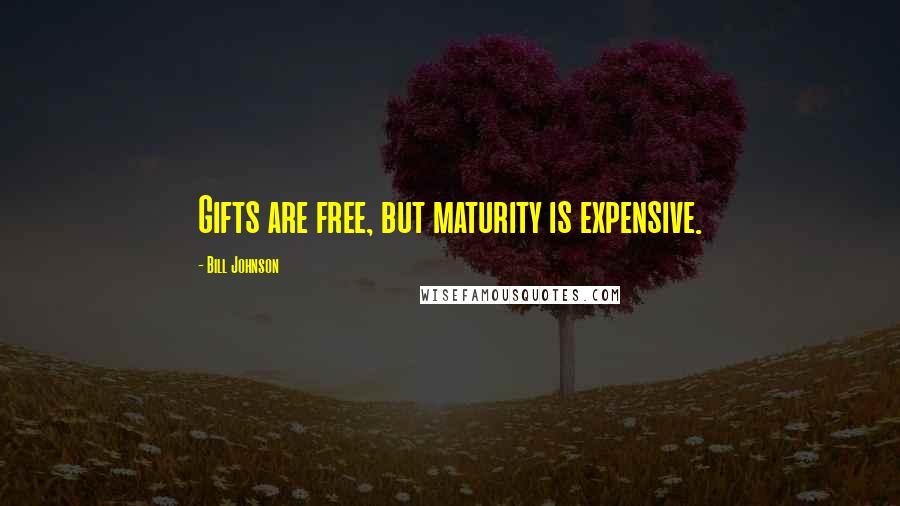 Bill Johnson quotes: Gifts are free, but maturity is expensive.