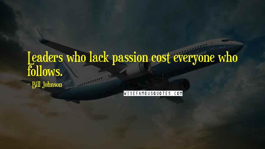 Bill Johnson quotes: Leaders who lack passion cost everyone who follows.