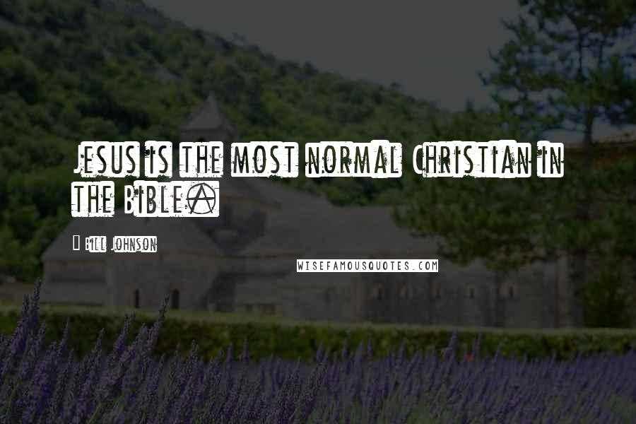 Bill Johnson quotes: Jesus is the most normal Christian in the Bible.