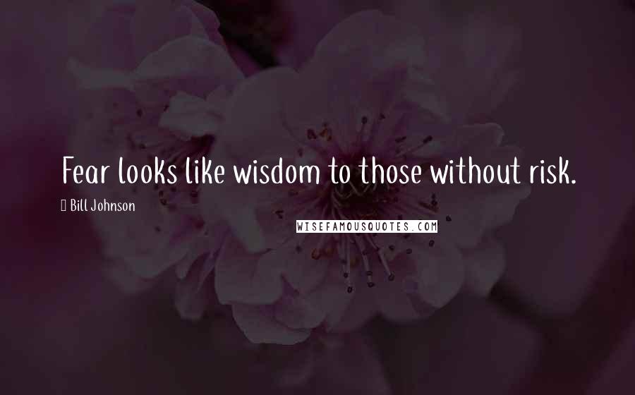 Bill Johnson quotes: Fear looks like wisdom to those without risk.