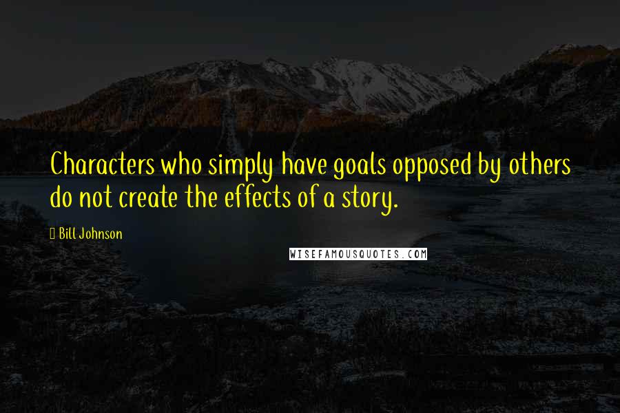 Bill Johnson quotes: Characters who simply have goals opposed by others do not create the effects of a story.