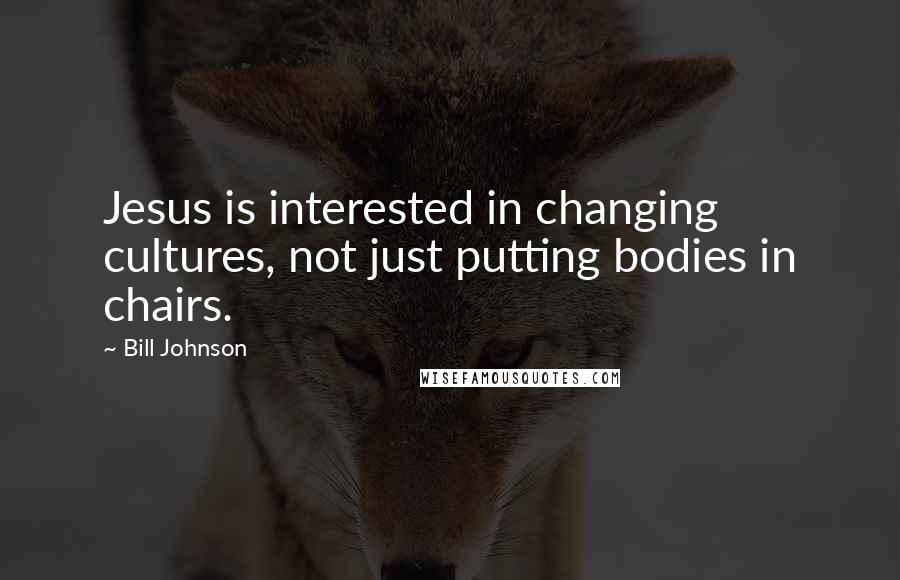 Bill Johnson quotes: Jesus is interested in changing cultures, not just putting bodies in chairs.