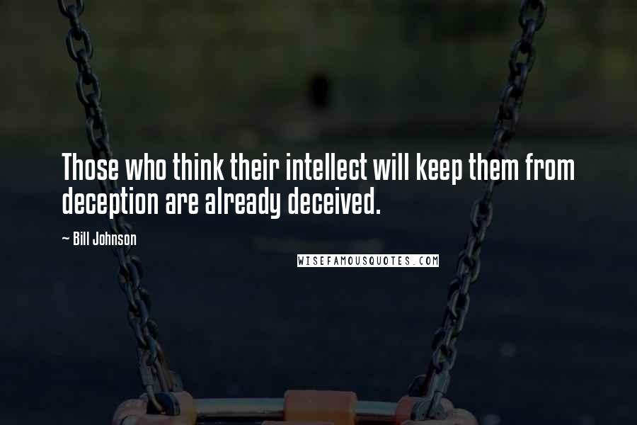 Bill Johnson quotes: Those who think their intellect will keep them from deception are already deceived.