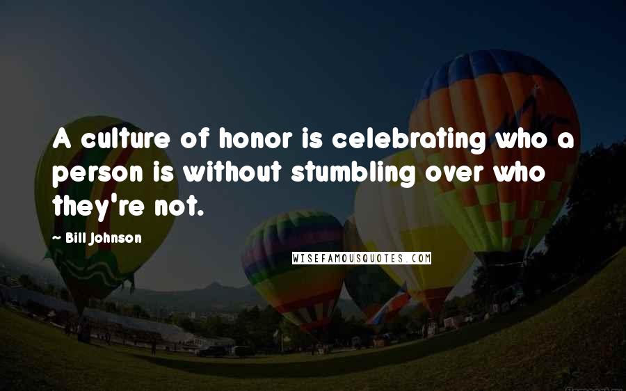 Bill Johnson quotes: A culture of honor is celebrating who a person is without stumbling over who they're not.