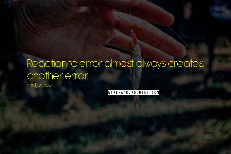 Bill Johnson quotes: Reaction to error almost always creates another error.