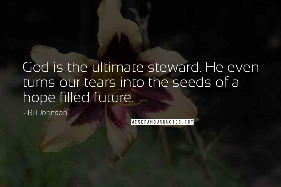 Bill Johnson quotes: God is the ultimate steward. He even turns our tears into the seeds of a hope filled future.