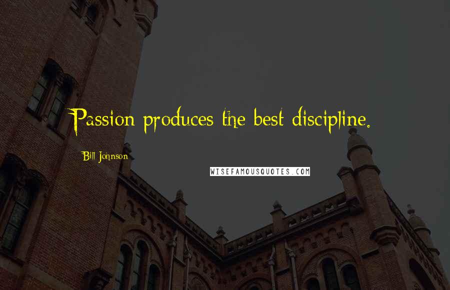 Bill Johnson quotes: Passion produces the best discipline.