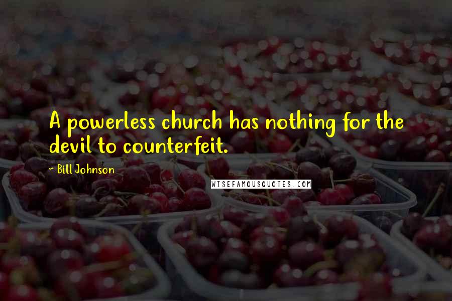 Bill Johnson quotes: A powerless church has nothing for the devil to counterfeit.