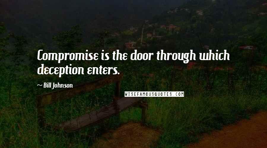 Bill Johnson quotes: Compromise is the door through which deception enters.