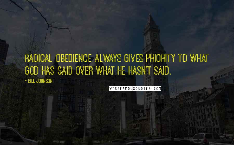 Bill Johnson quotes: Radical obedience always gives priority to what God has said over what He hasn't said.