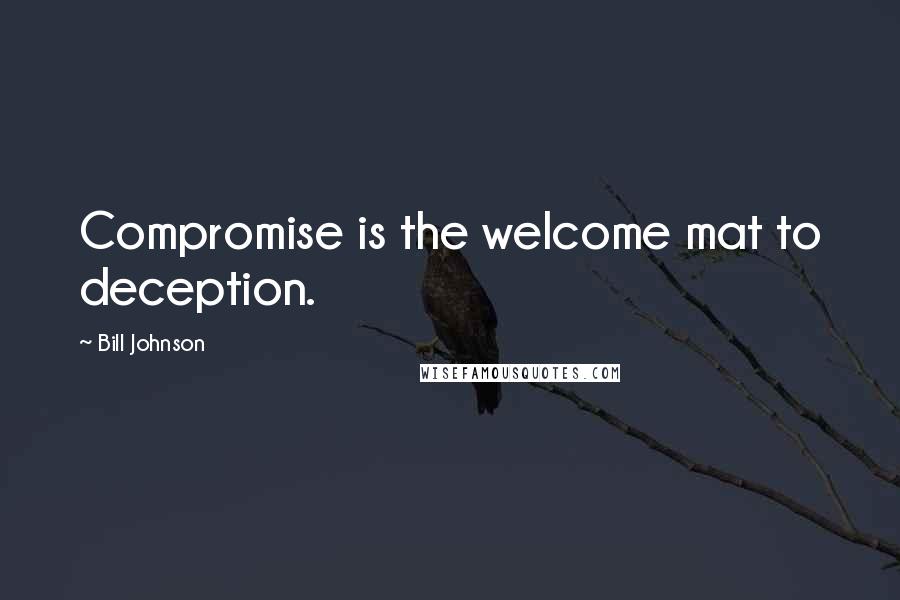 Bill Johnson quotes: Compromise is the welcome mat to deception.