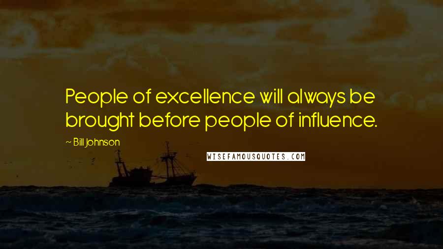 Bill Johnson quotes: People of excellence will always be brought before people of influence.