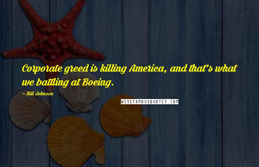 Bill Johnson quotes: Corporate greed is killing America, and that's what we battling at Boeing.