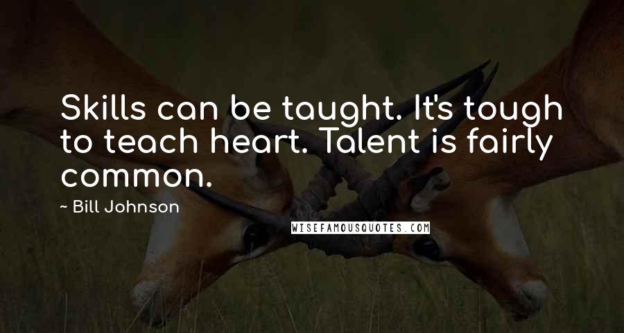 Bill Johnson quotes: Skills can be taught. It's tough to teach heart. Talent is fairly common.