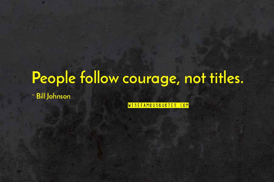 Bill Johnson Quotes By Bill Johnson: People follow courage, not titles.