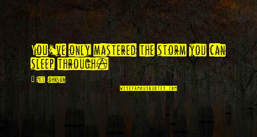 Bill Johnson Quotes By Bill Johnson: You've only mastered the storm you can sleep