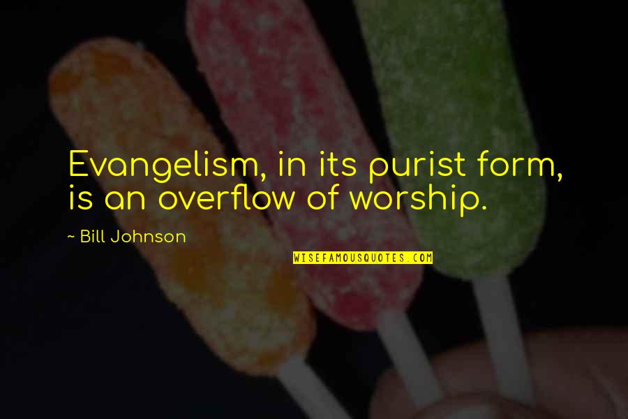 Bill Johnson Quotes By Bill Johnson: Evangelism, in its purist form, is an overflow