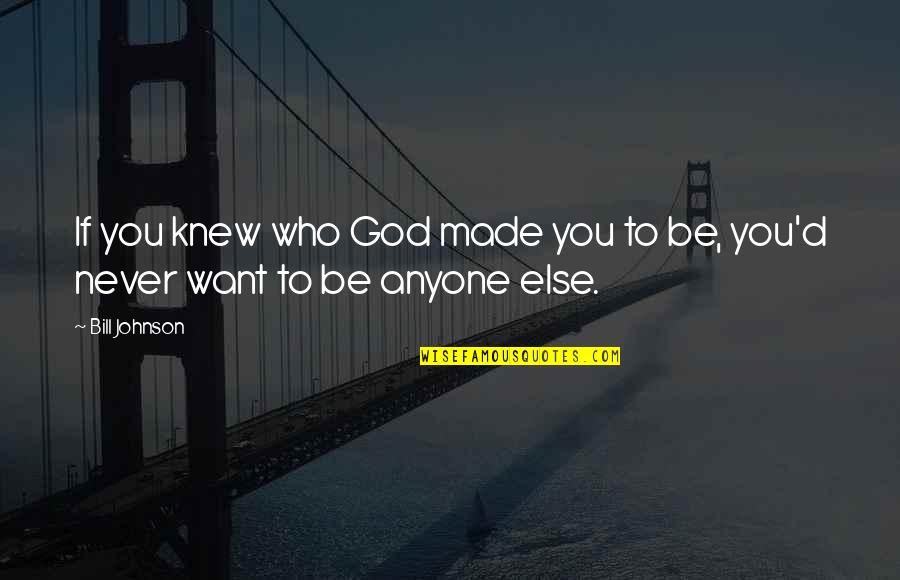 Bill Johnson Quotes By Bill Johnson: If you knew who God made you to