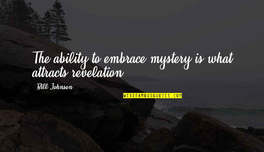 Bill Johnson Quotes By Bill Johnson: The ability to embrace mystery is what attracts