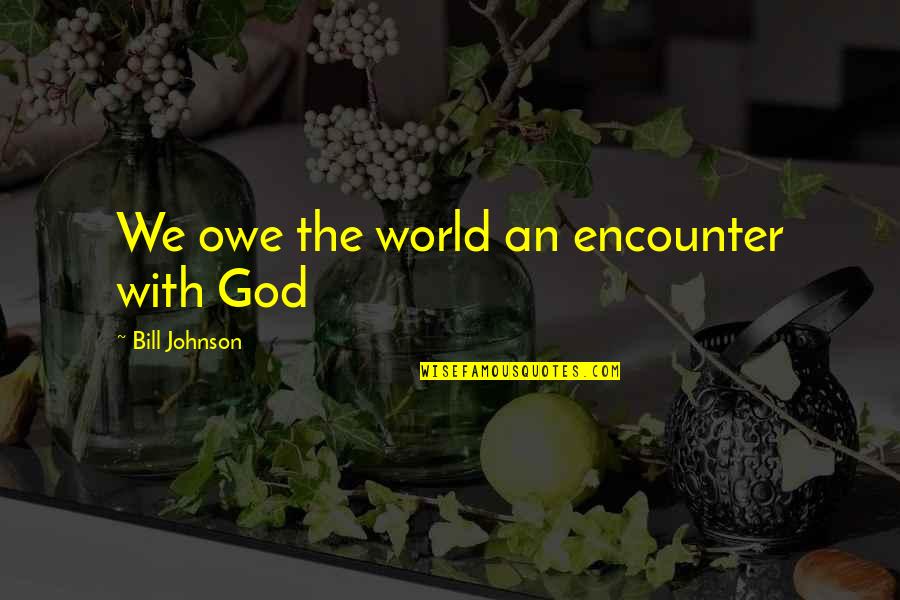 Bill Johnson Quotes By Bill Johnson: We owe the world an encounter with God