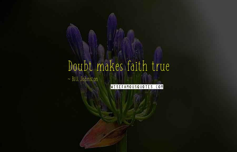 Bill Johnston quotes: Doubt makes faith true