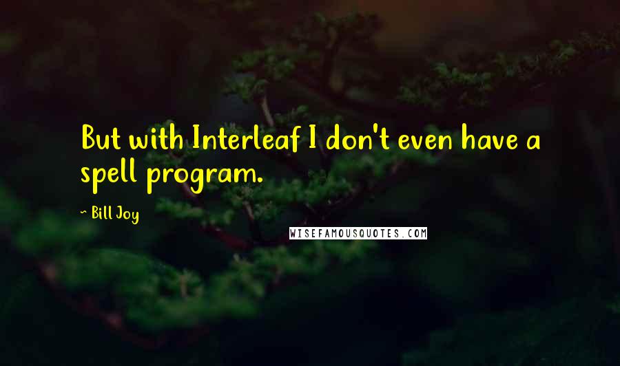 Bill Joy quotes: But with Interleaf I don't even have a spell program.