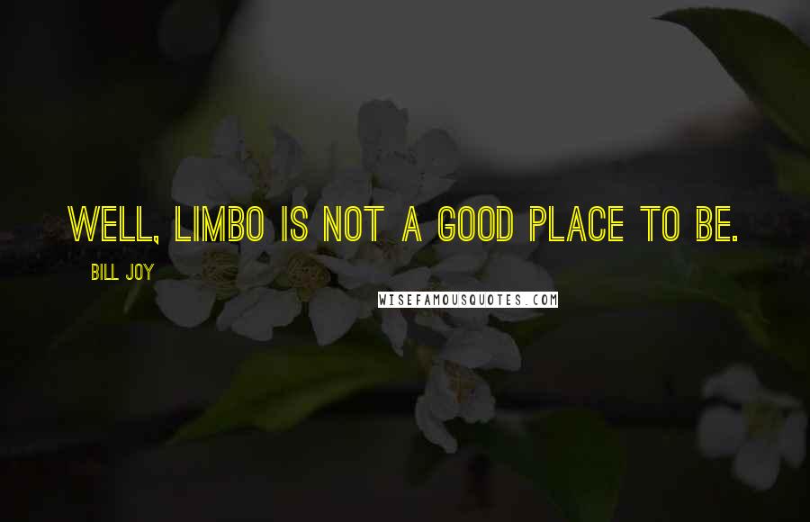 Bill Joy quotes: Well, limbo is not a good place to be.