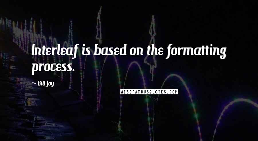 Bill Joy quotes: Interleaf is based on the formatting process.