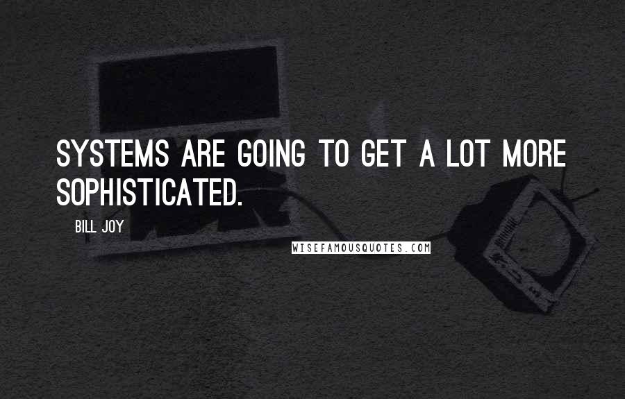 Bill Joy quotes: Systems are going to get a lot more sophisticated.