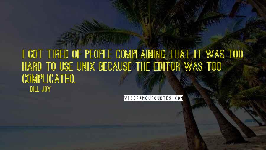 Bill Joy quotes: I got tired of people complaining that it was too hard to use UNIX because the editor was too complicated.