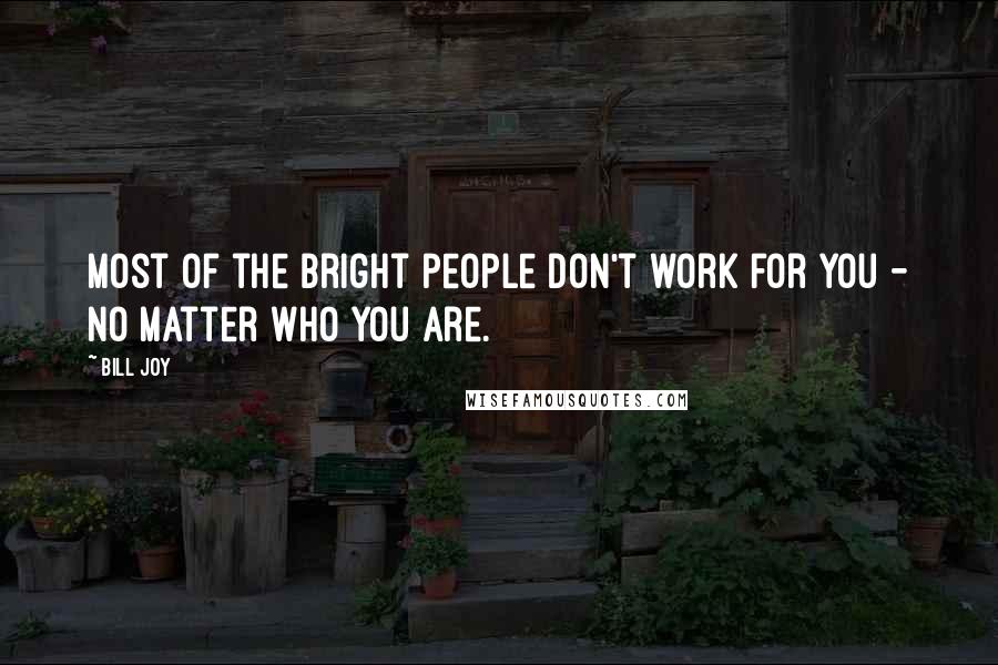 Bill Joy quotes: Most of the bright people don't work for you - no matter who you are.