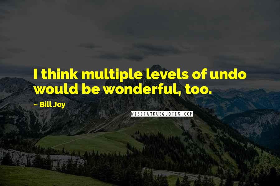 Bill Joy quotes: I think multiple levels of undo would be wonderful, too.