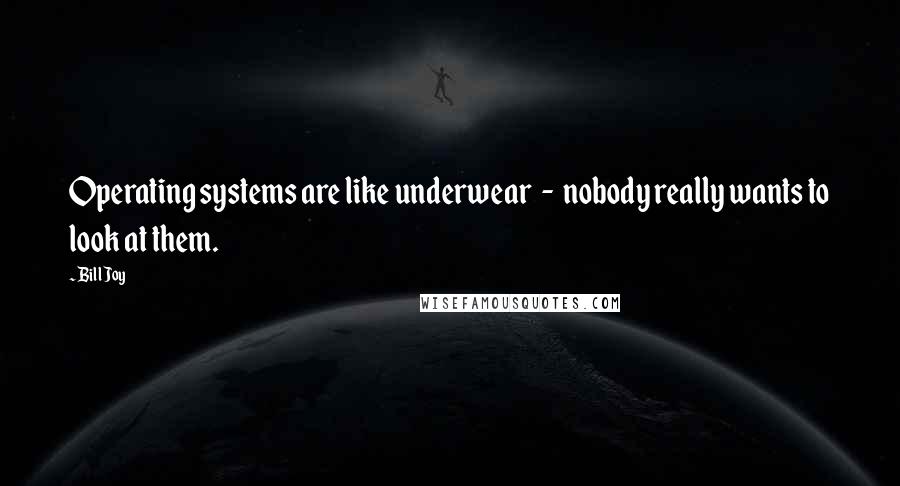 Bill Joy quotes: Operating systems are like underwear - nobody really wants to look at them.