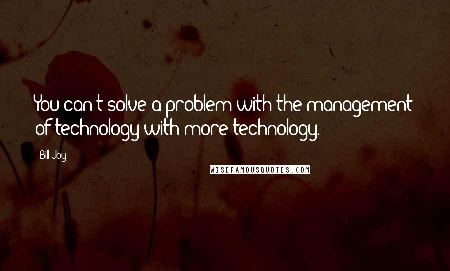 Bill Joy quotes: You can't solve a problem with the management of technology with more technology.
