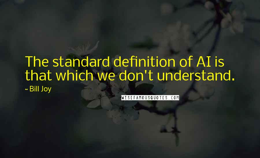 Bill Joy quotes: The standard definition of AI is that which we don't understand.