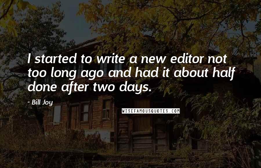 Bill Joy quotes: I started to write a new editor not too long ago and had it about half done after two days.