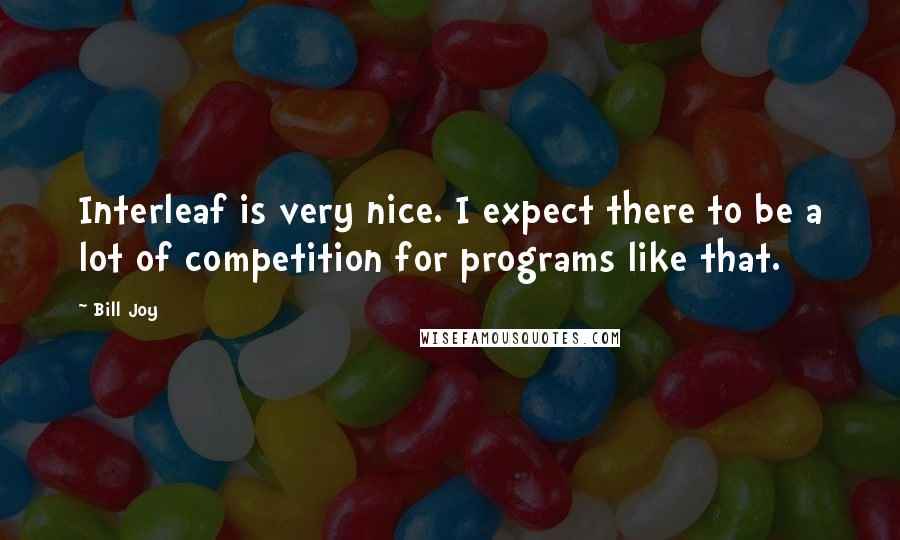 Bill Joy quotes: Interleaf is very nice. I expect there to be a lot of competition for programs like that.