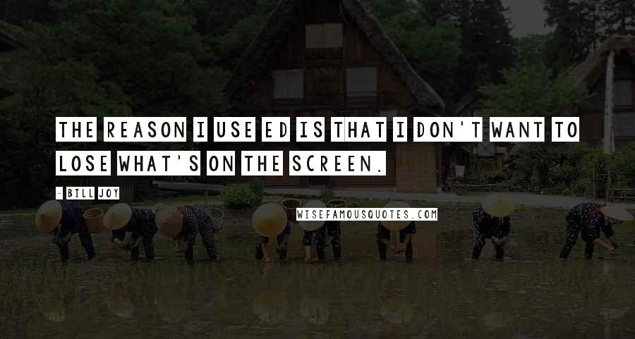 Bill Joy quotes: The reason I use ed is that I don't want to lose what's on the screen.