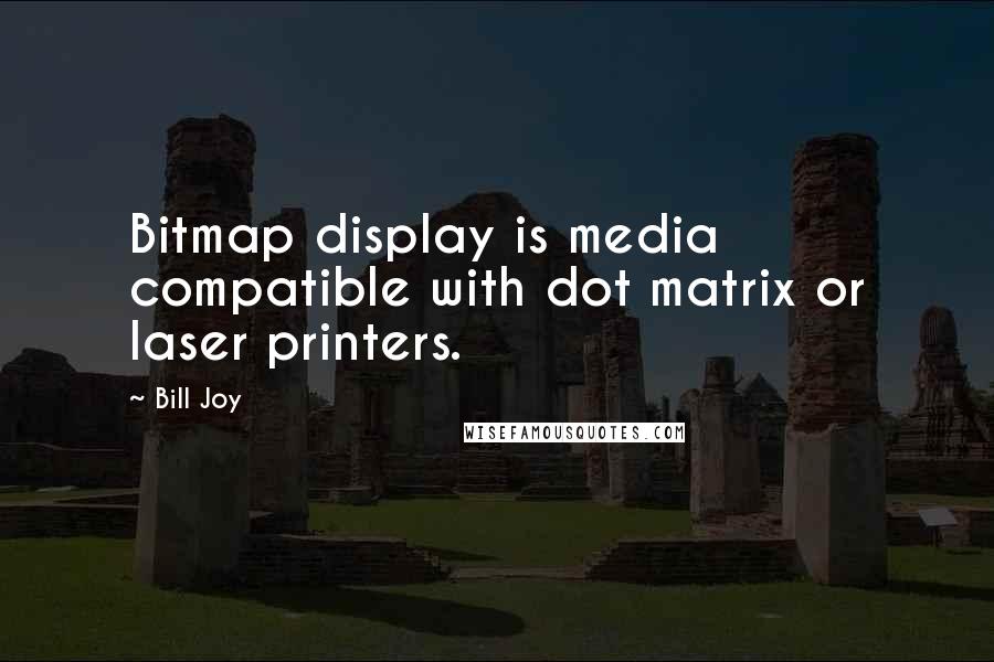 Bill Joy quotes: Bitmap display is media compatible with dot matrix or laser printers.