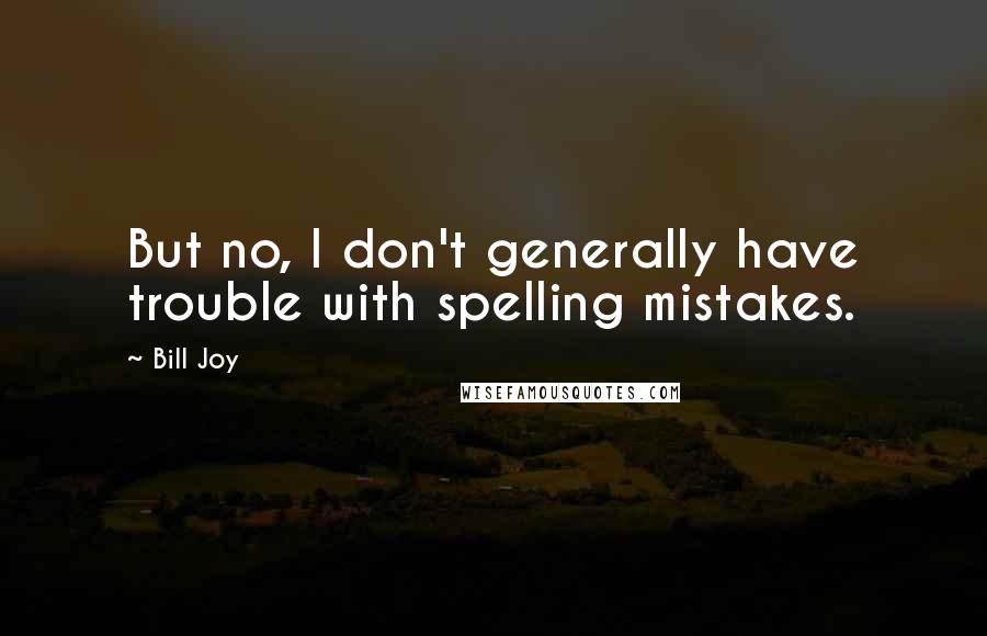 Bill Joy quotes: But no, I don't generally have trouble with spelling mistakes.