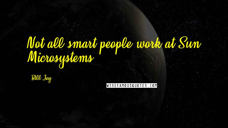 Bill Joy quotes: Not all smart people work at Sun Microsystems.